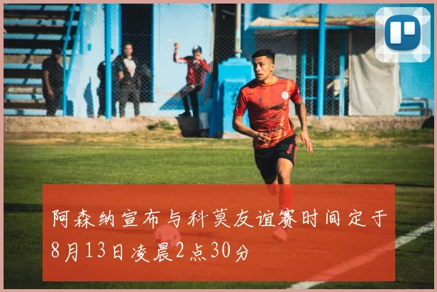 阿森纳宣布与科莫友谊赛时间定于8月13日凌晨2点30分